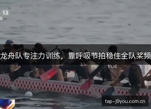 龙舟队专注力训练,靠呼吸节拍稳住全队桨频 龙舟队专注力训练,靠呼吸节拍稳住全队桨频