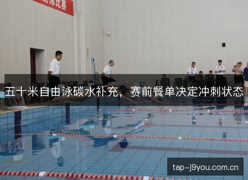 五十米自由泳碳水补充,赛前餐单决定冲刺状态 五十米自由泳碳水补充,赛前餐单决定冲刺状态